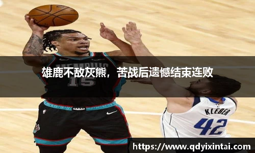雄鹿不敌灰熊，苦战后遗憾结束连败