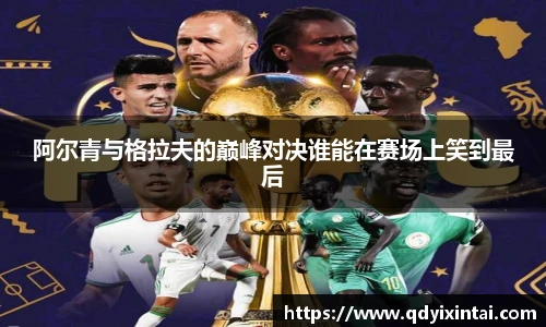 阿尔青与格拉夫的巅峰对决谁能在赛场上笑到最后