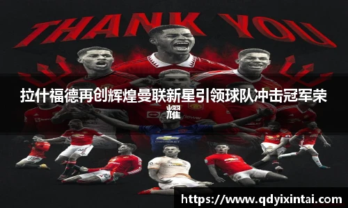 拉什福德再创辉煌曼联新星引领球队冲击冠军荣耀