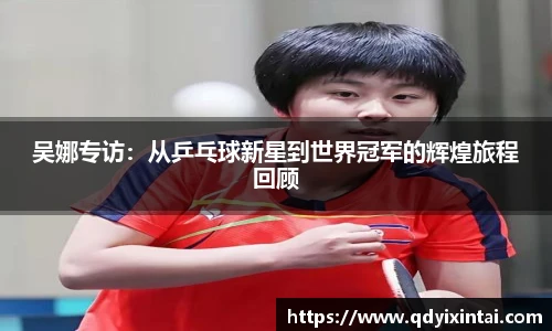 吴娜专访：从乒乓球新星到世界冠军的辉煌旅程回顾