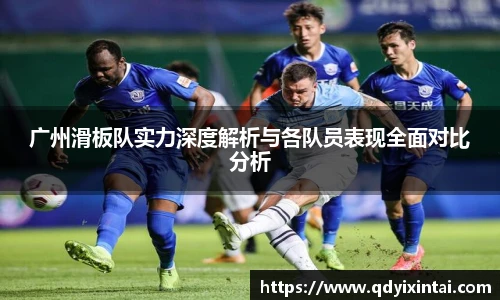 广州滑板队实力深度解析与各队员表现全面对比分析